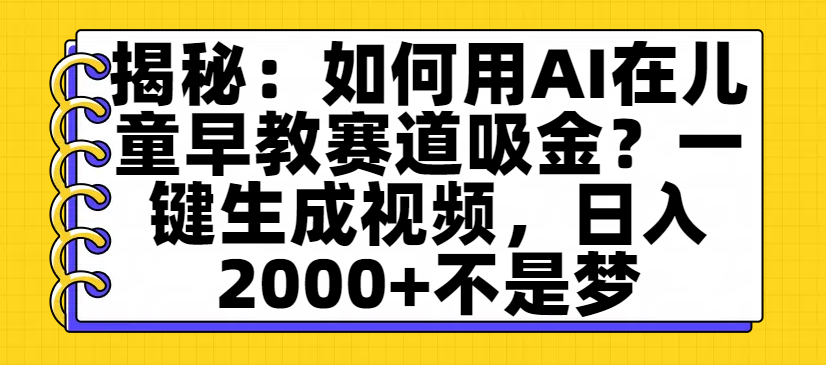 揭秘：如何用AI在儿童早教赛道吸金？一键生成视频，日入2000+不是梦-想要创业网