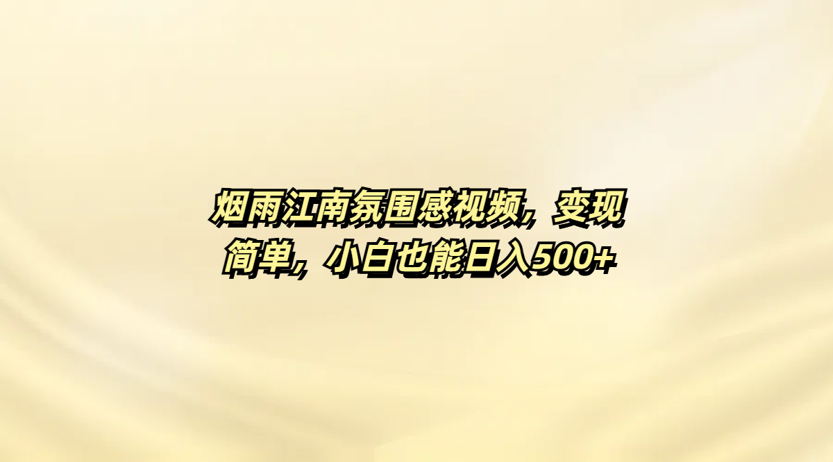 烟雨江南氛围感视频，变现简单，小白也能日入500+-想要创业网
