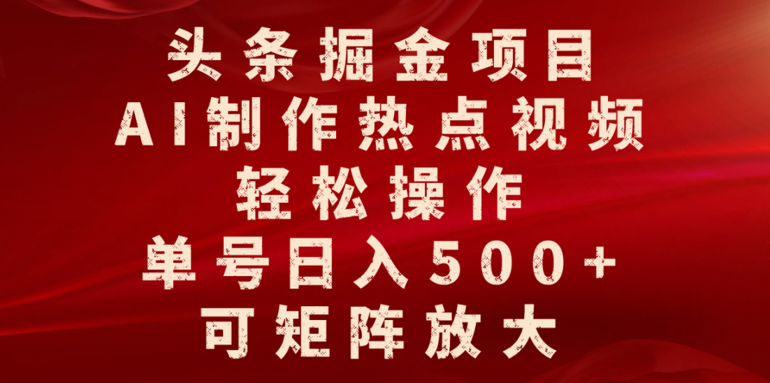 头条掘金项目，AI制作热点视频，轻松操作，单号日入500+，可矩阵放大-想要创业网