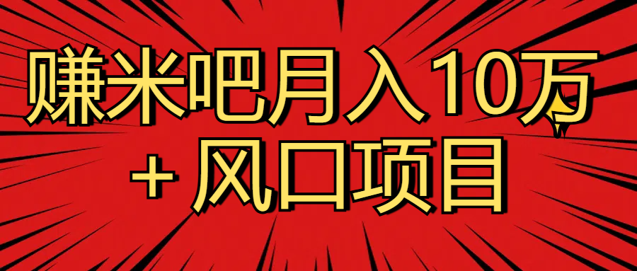 月入10万＋赚米吧项目库风口项目知识付费，附赠引流教程，引爆你的流量-想要创业网