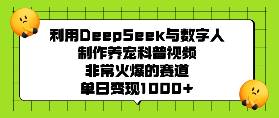 利用DeepSeek，与数字人，制作养宠科普视频，非常火爆的赛道，单日变现1000+-想要创业网