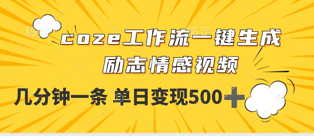 用coze工作流一键生成励志情感视频，几分钟一天，单日变现500+-想要创业网