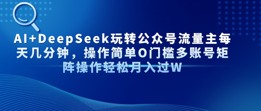 Al+Deepseek玩转公众号流量主每天几分钟，操作简单0门槛多账号矩阵操作轻松月入过W-想要创业网