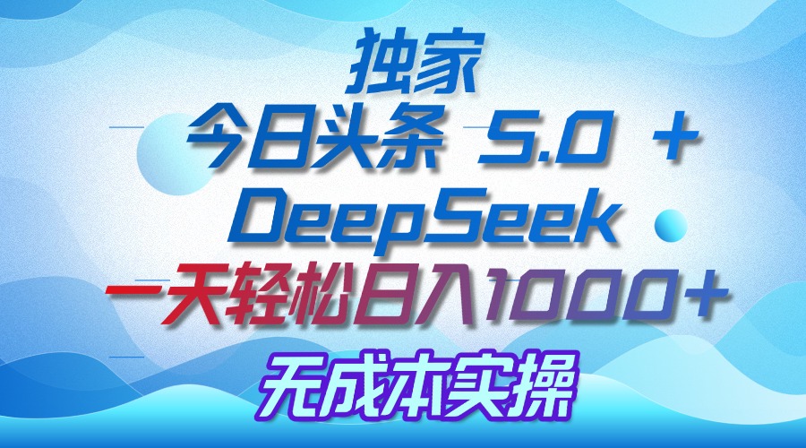 独家揭秘:今日头条 5.0 和 DeepSeek,无成本日入 1000 + 的实操秘诀-想要创业网