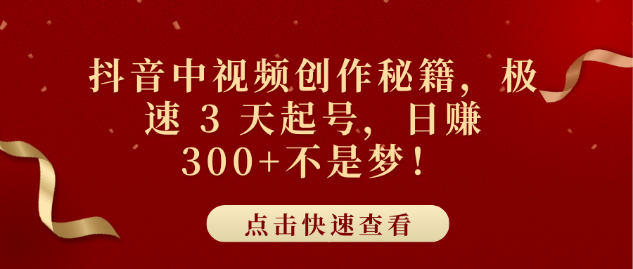 抖音中视频创作秘籍，极速 3 天起号，日赚 300+不是梦！-想要创业网