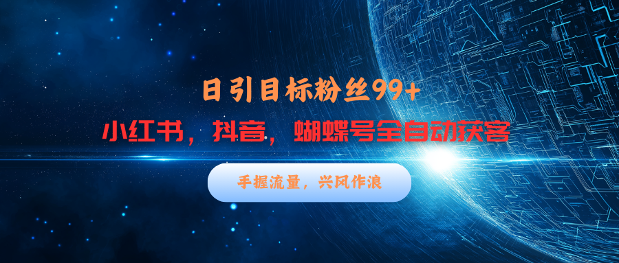 小红书，抖音，蝴蝶号三大平台全自动精准引流获客，每天吸引目标客户99+-想要创业网