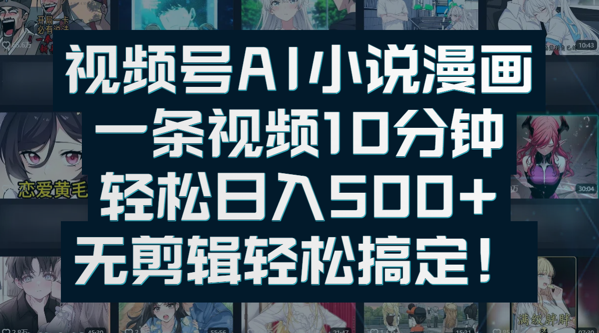 视频号AI小说漫画：一条视频10分钟，轻松日入500+，无剪辑轻松搞定！-想要创业网