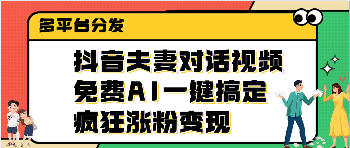 抖音夫妻对话视频，免费AI一键搞定，多平台分发，疯狂涨粉变现-想要创业网