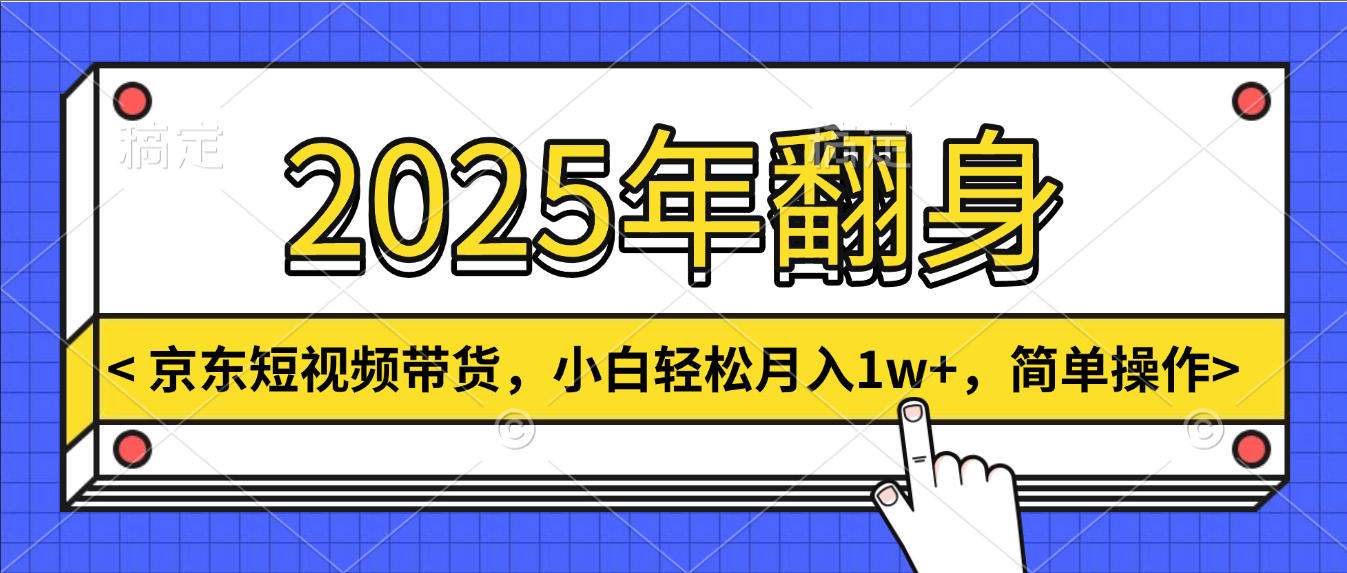 2025年翻身，京东短视频带货，小白轻松月入1w+，简单操作-想要创业网