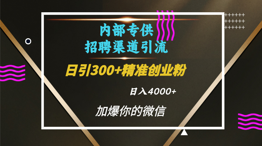 内部招聘引流技术，很实用的引流方法，流量巨大小白轻松上手日引300+精准创业粉，单日可变现4000+-想要创业网