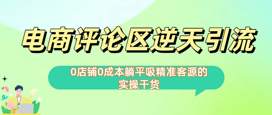 0店铺0成本!电商评论区逆天引流，躺平吸精准客源的实操干货-想要创业网