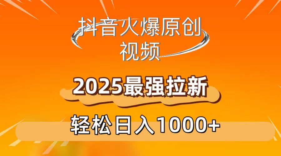 抖音火爆原创 视频 2025最强拉新 轻松日人1000+-想要创业网