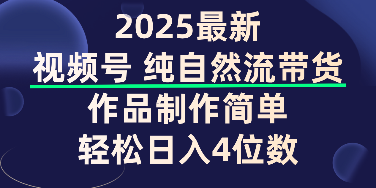 视频号纯自然流带货，作品制作简单，轻松日入4位数，保姆级教程-想要创业网