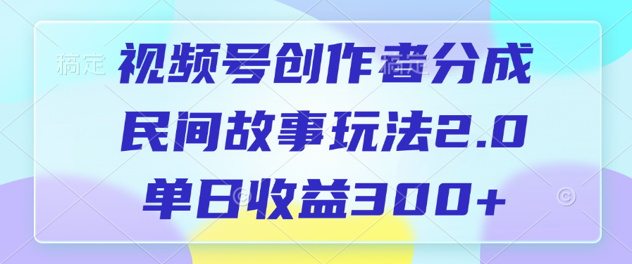 视频号创作者分成，民间故事玩法2.0，单日收益300+-想要创业网