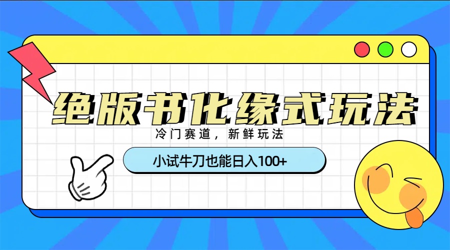 冷门赛道绝版书化缘式玩法，小试牛刀也能日入100+-想要创业网
