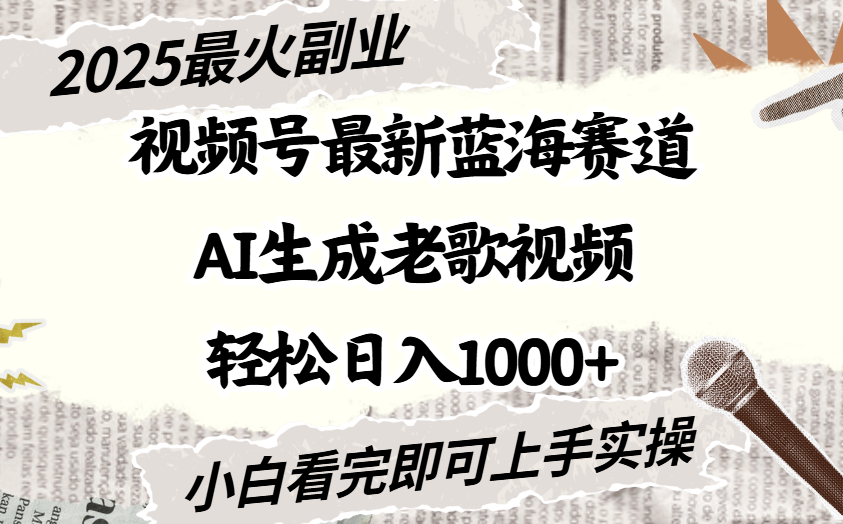 2025最新视频号蓝海赛道，Ai生成老歌视频，小白也可轻松日入1000➕-想要创业网