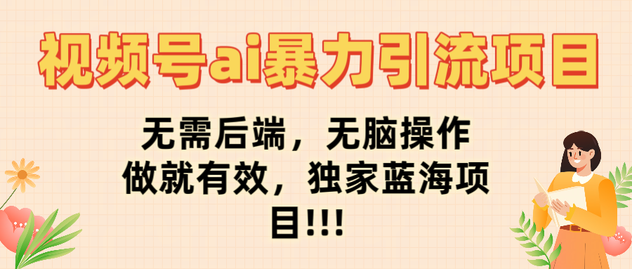 最新视频号ai暴力引流项目，无需后端，无脑操作，做就有效，佳汇独家蓝海项目！！！-想要创业网