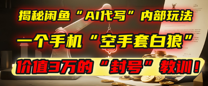 揭秘闲鱼“AI代写”内部玩法：一个手机“空手套白狼”，以及那个价值3万的“封号”教训！-想要创业网
