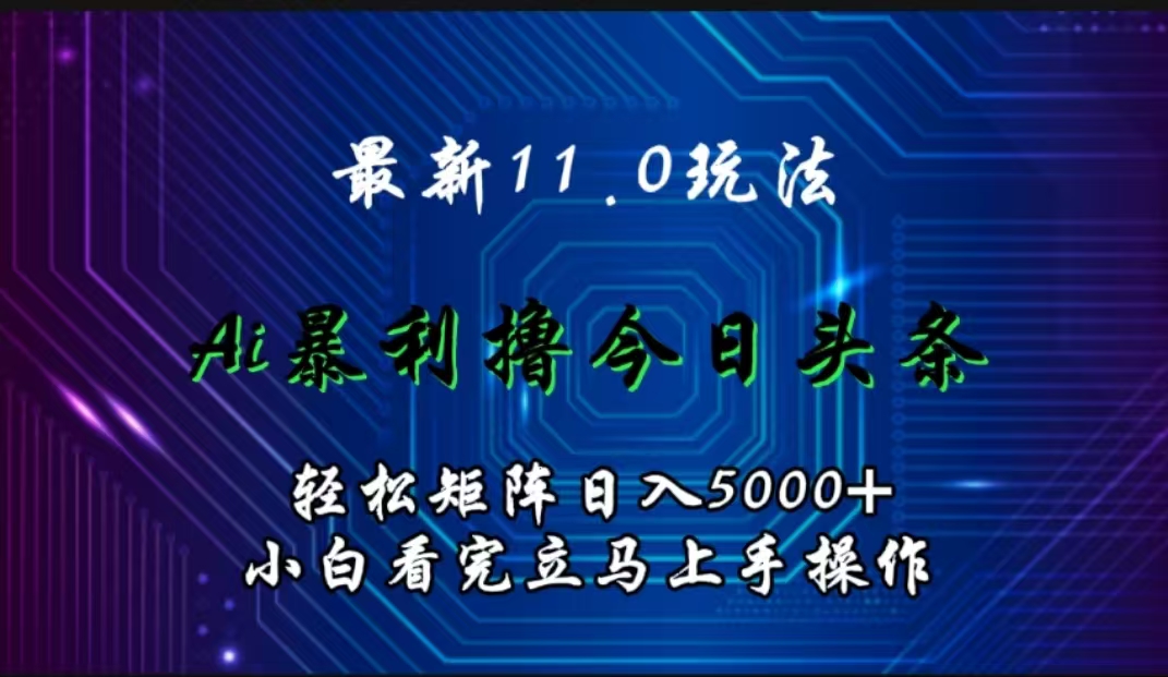图片[1]-最新11.0玩法 AI辅助撸今日头条轻松实现矩阵日入5000+小白看完即可上手矩阵操作-想要创业网
