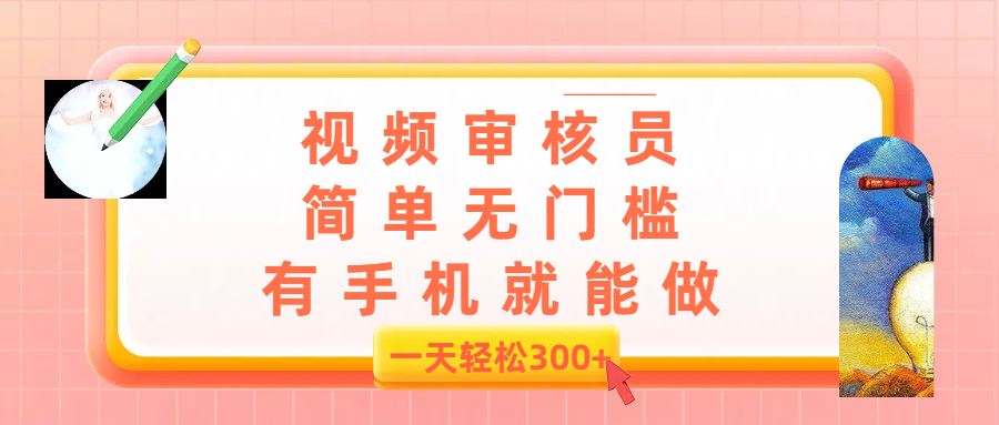 视频审核员，简单无门槛，有手机就能做，一天300+-想要创业网