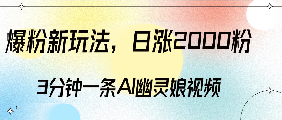 爆粉新玩法，3分钟一条AI幽灵娘视频，日涨2000粉丝，多种变现方式-想要创业网