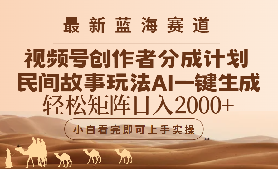 最新蓝海赛道视频号创作者分成民间故事玩法，AI一键生成爆款视频，轻松日入2000+-想要创业网