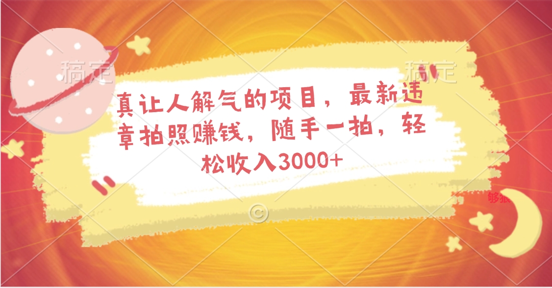 真让人解气的项目，最新违章拍照赚钱，随手一拍，轻松收入3000+-想要创业网