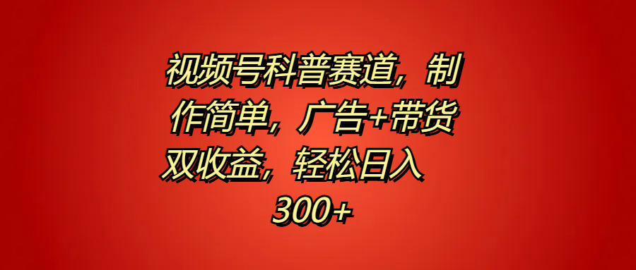 图片[1]-视频号科普赛道，制作简单，广告+带货双收益，轻松日入300+-想要创业网