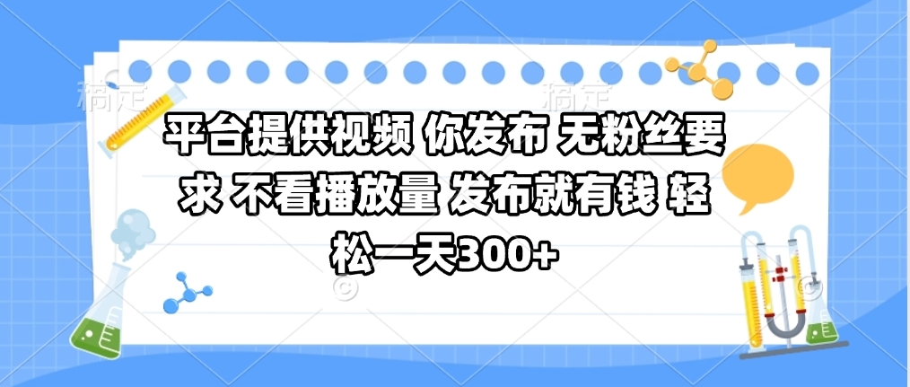 平台提供视频 你发布 无粉丝要求 不看视频播放量 发布就有钱 轻松一天300+-想要创业网