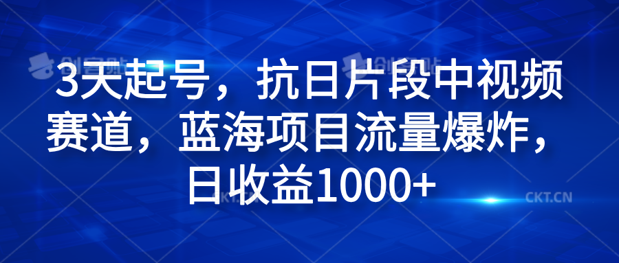 图片[1]-3天起号，抗日片段中视频赛道，蓝海项目流量爆炸，日收益1000+-想要创业网