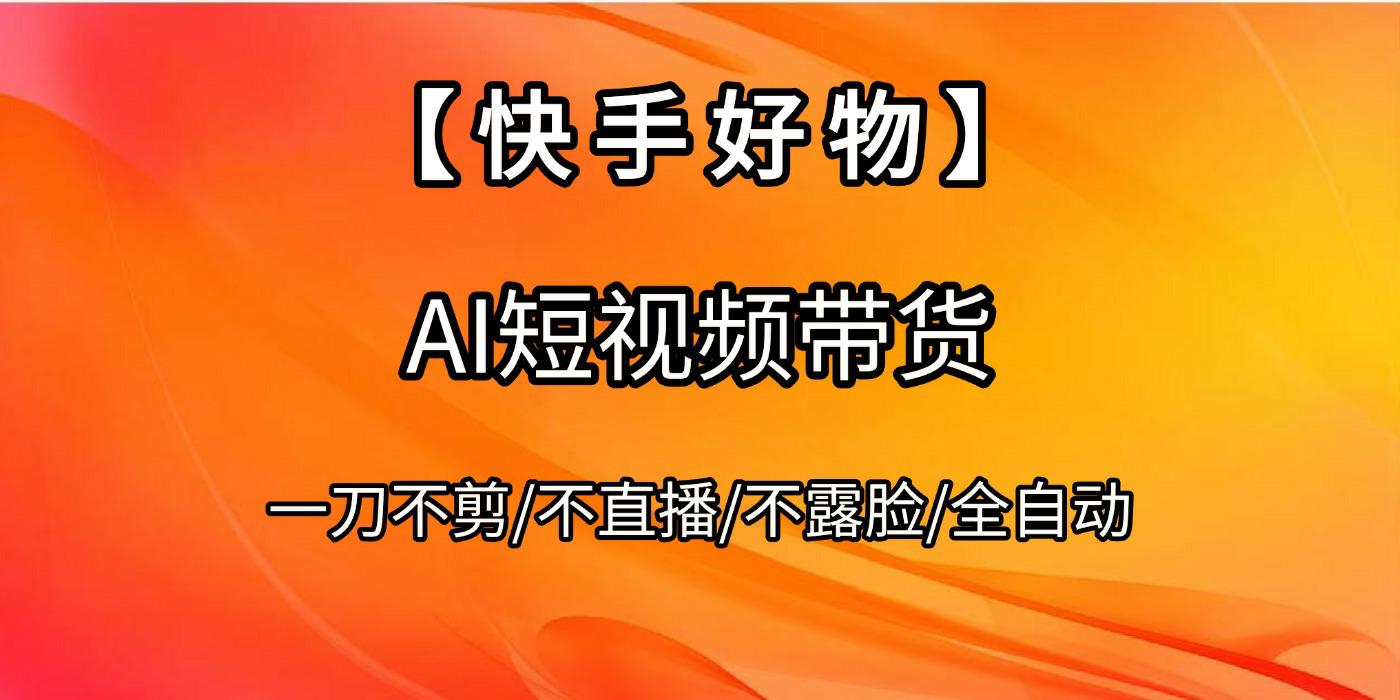 【快手好物】AI短视频带货，全自动搬运拼接-想要创业网