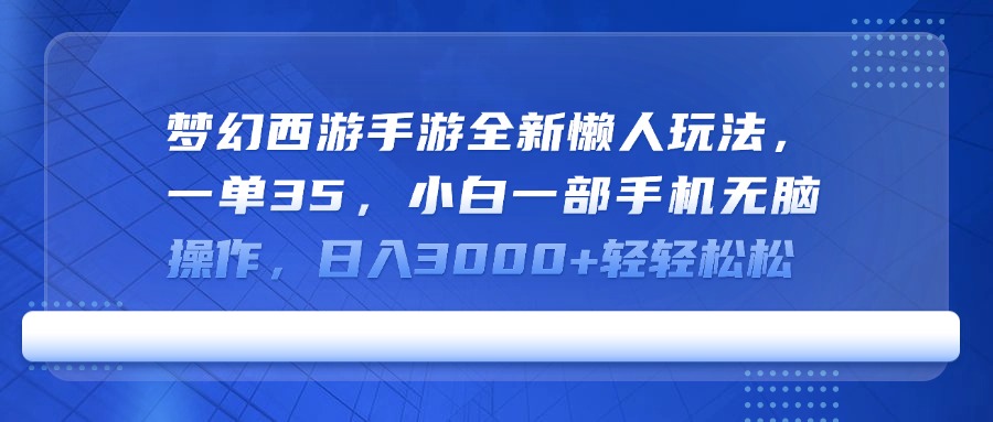 梦幻西游手游全新懒人玩法，一单35，小白一部手机无脑操作，日入3000+轻轻松松-想要创业网