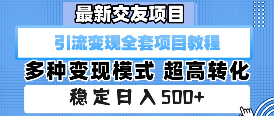 最新交友项目 引流变现全套项目教程 多种变现模式 超高转化 稳定日入500+-想要创业网