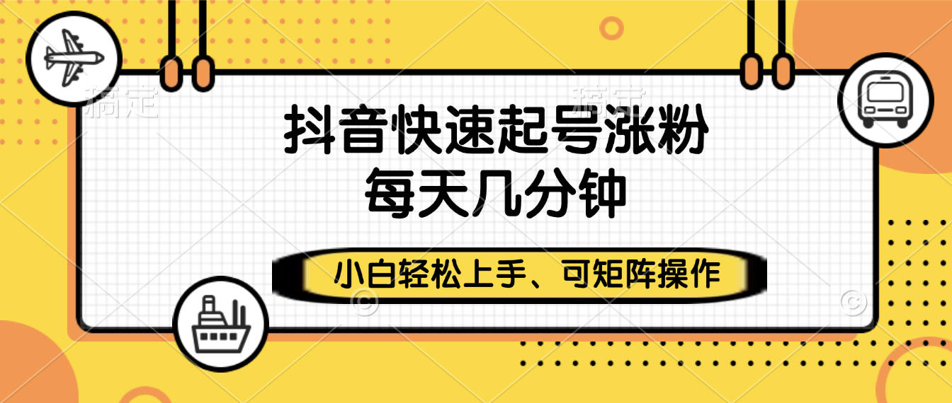 抖音快速起号涨粉，小白轻松上手、每天几分钟，可矩阵操作-想要创业网