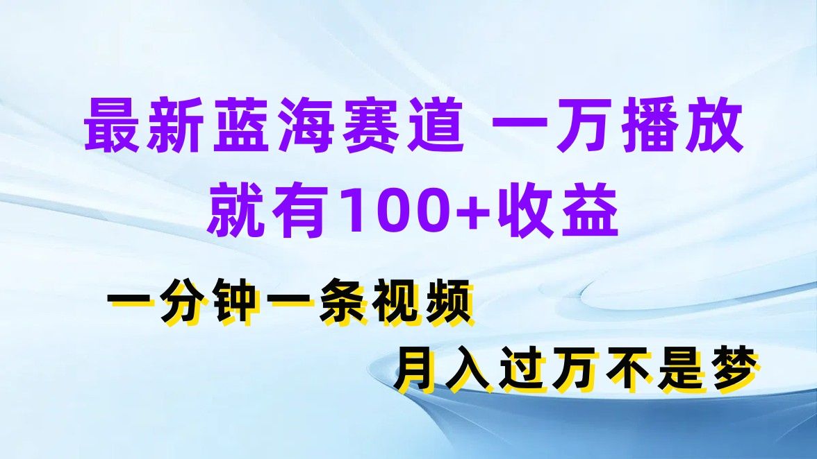 图片[1]-最新蓝海赛道，一万播放就有100+收益，一分钟一条视频月入过万不是梦-想要创业网