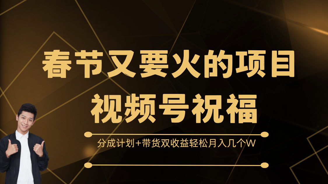 春节又要火的项目，视频号祝福，分成计划+带货双收益，轻松月入几个W-想要创业网