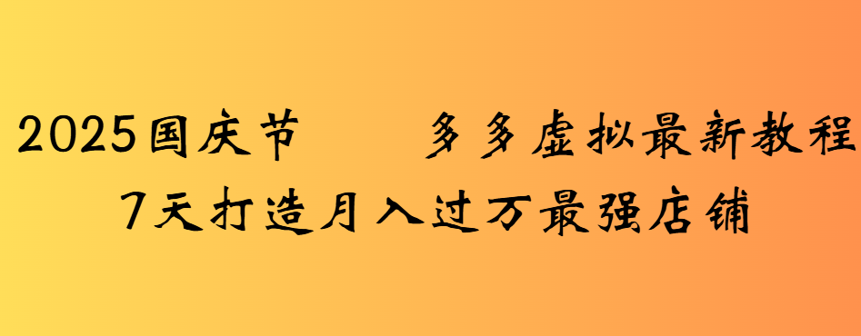 2025国庆节多多虚拟最新教程7天打造月入过万最强店铺-想要创业网