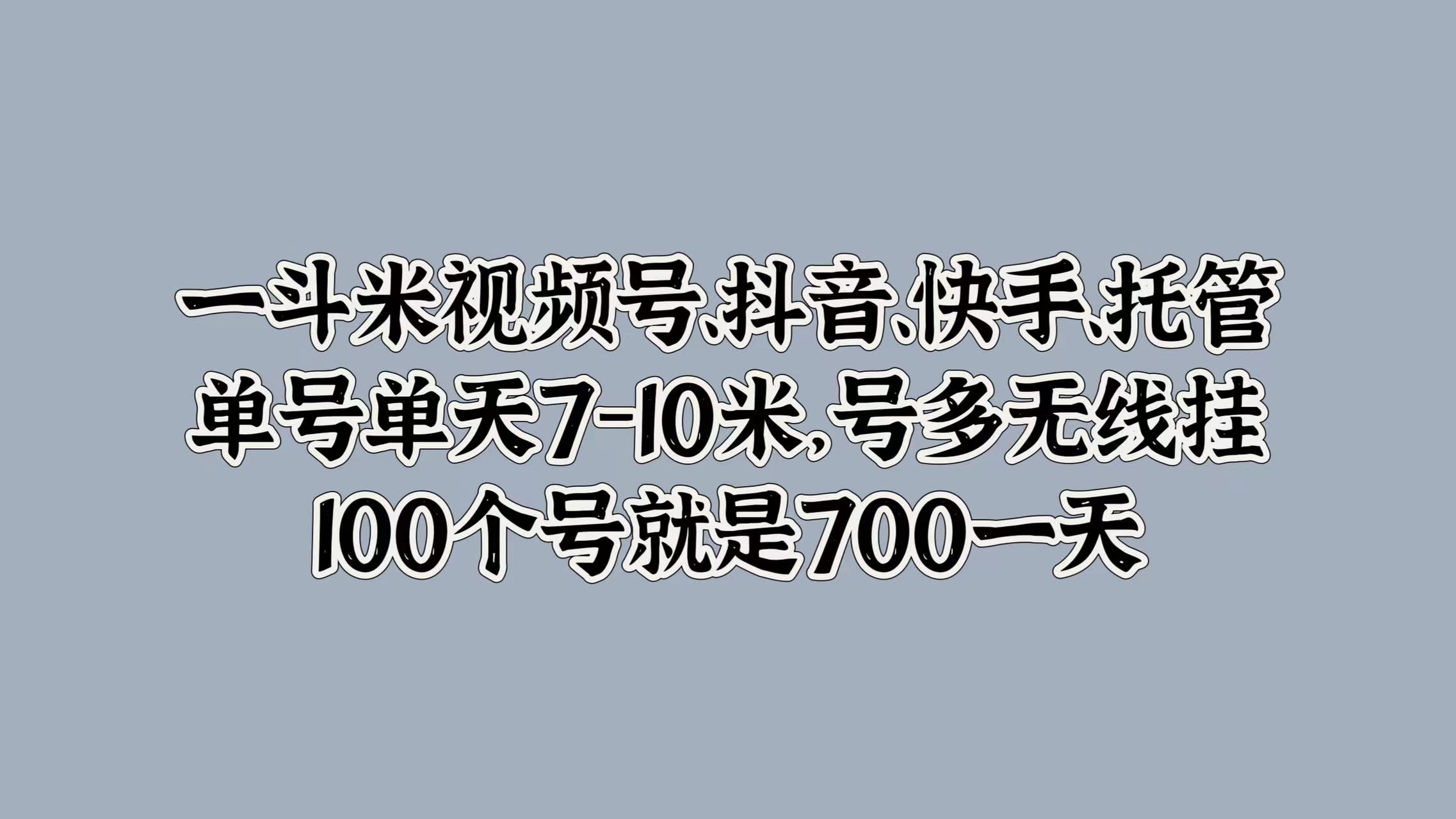图片[1]-一斗米视频号、抖音、快手、托管，单号单天7-10米，号多无线挂，100个号就是700一天-想要创业网