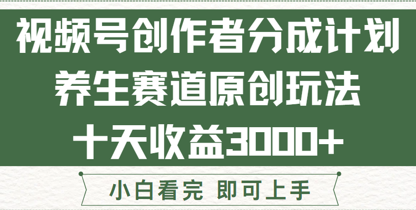 视频号创作者分成，养生赛道原创玩儿法，十条收益 3000➕！-想要创业网