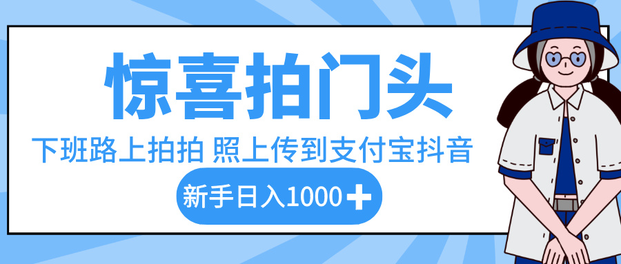 惊喜拍门头，下班路上拍拍照片，上传到支付宝和抖音新手日入 1000+-想要创业网