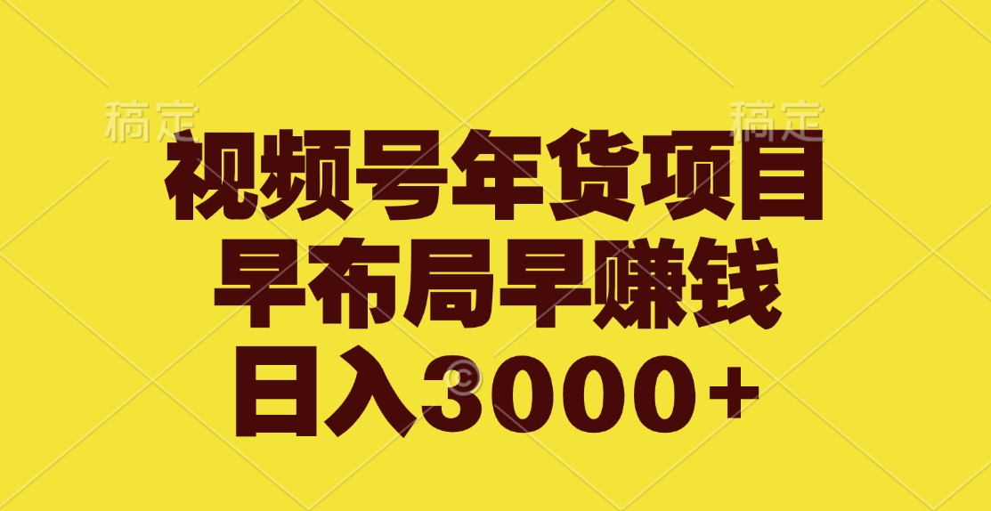 视频号年货项目，早布局早赚钱，日入3000+-想要创业网