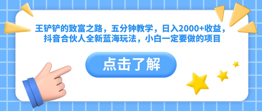 图片[1]-王铲铲的致富之路，五分钟教学，日入2000+收益，抖音合伙人全新蓝海玩法，小白一定要做的项目-想要创业网