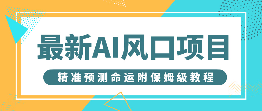 最新AI风口项目，借助人工智能AI算命，精准预测命运，附保姆级教程-想要创业网