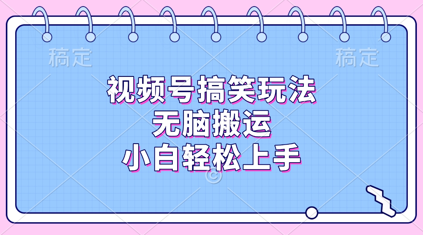 视频号搞笑玩法，无脑搬运，小白轻松上手-想要创业网