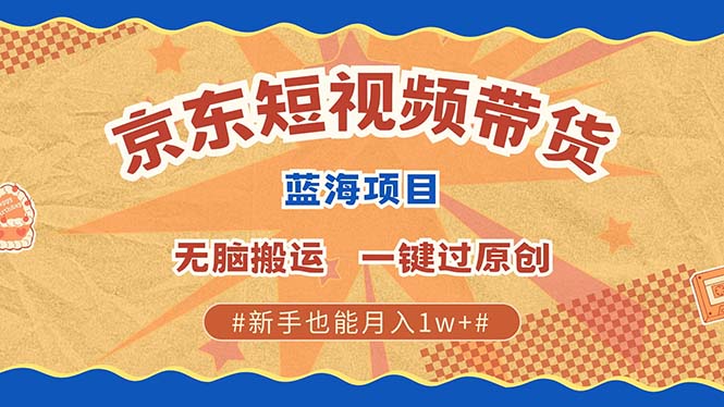 京东短视频带货 2025新风口 批量搬运 单号月入过万 上不封顶-想要创业网