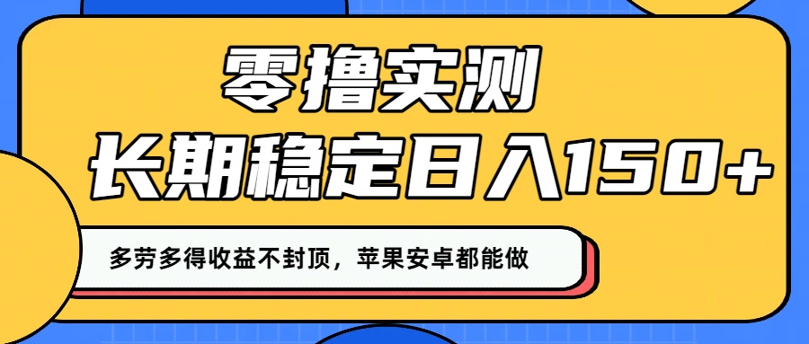 零撸实测：长期稳定日入150+，多劳多得收益不封顶，苹果安卓都能做！-想要创业网