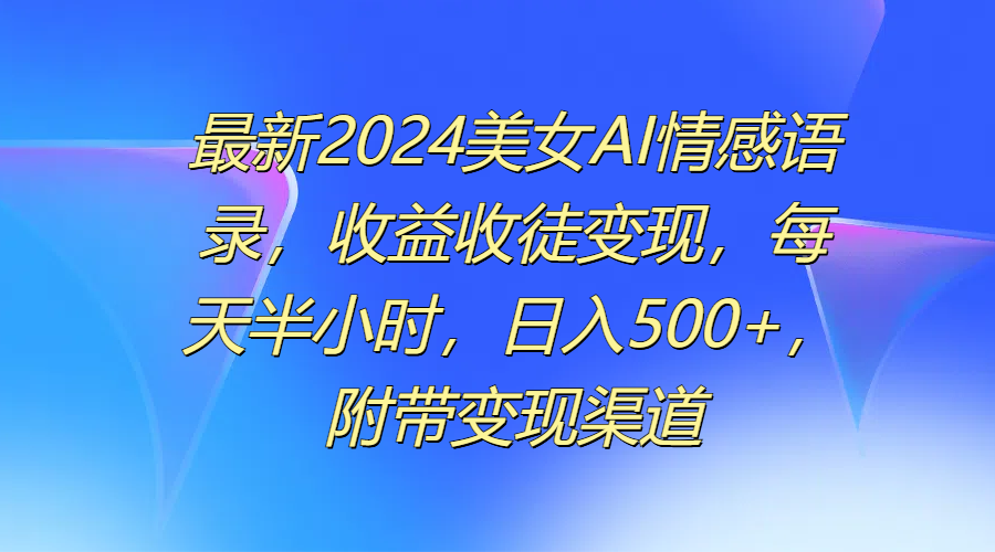 图片[1]-最新2024美女AI情感语录，收益收徒变现，每天半小时，日入500+，附带变现渠道-想要创业网
