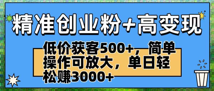 精准创业粉+高变现：低价获客500+，简单操作可放大，单日轻松赚3000+-想要创业网