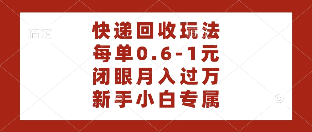 快递回收自助玩法，每单收益0.6到1元，闭眼也能月入一万，适合新手小白-想要创业网