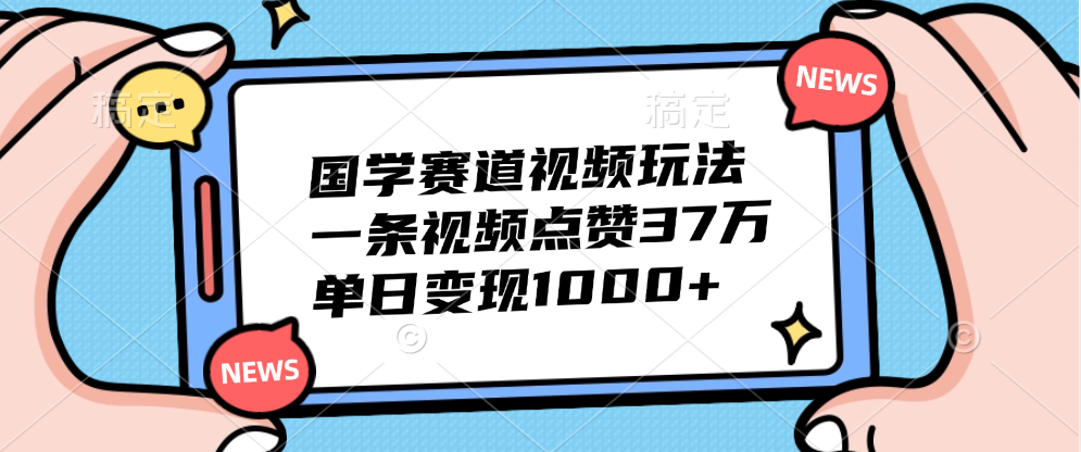 图片[1]-国学赛道视频玩法，单日变现1000+，一条视频点赞37万-想要创业网